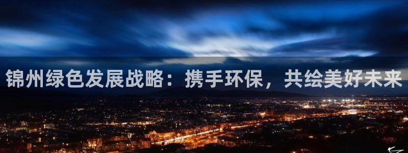 彩名堂预测免费计划app-彩名堂预测免费：锦州绿色发展战略：