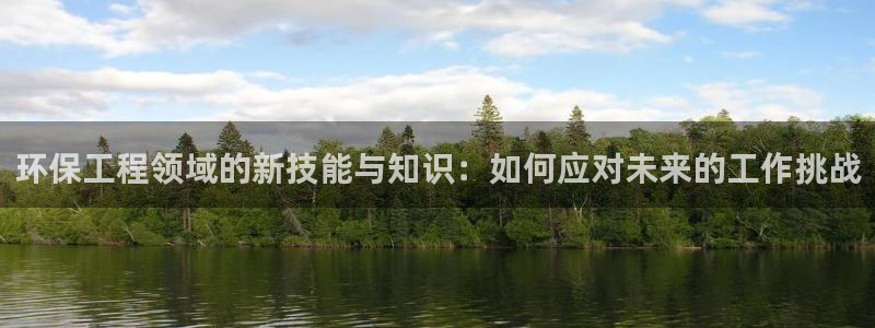 彩名堂免费计划软件下载：环保工程领域的新技能与知识：如何应对