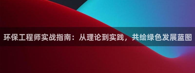 彩名堂怎么买准确率高：环保工程师实战指南：从理论到实践，共绘