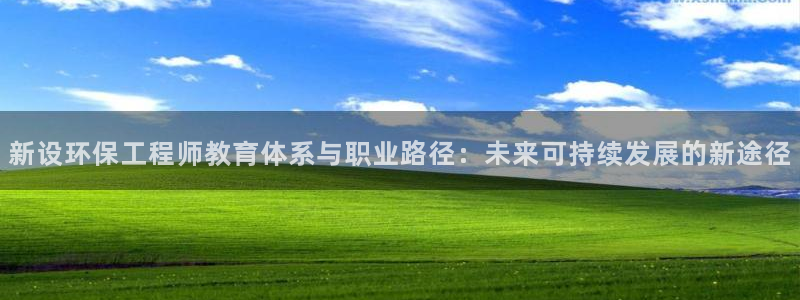 彩名堂App下载：新设环保工程师教育体系与职业路径：未来可持